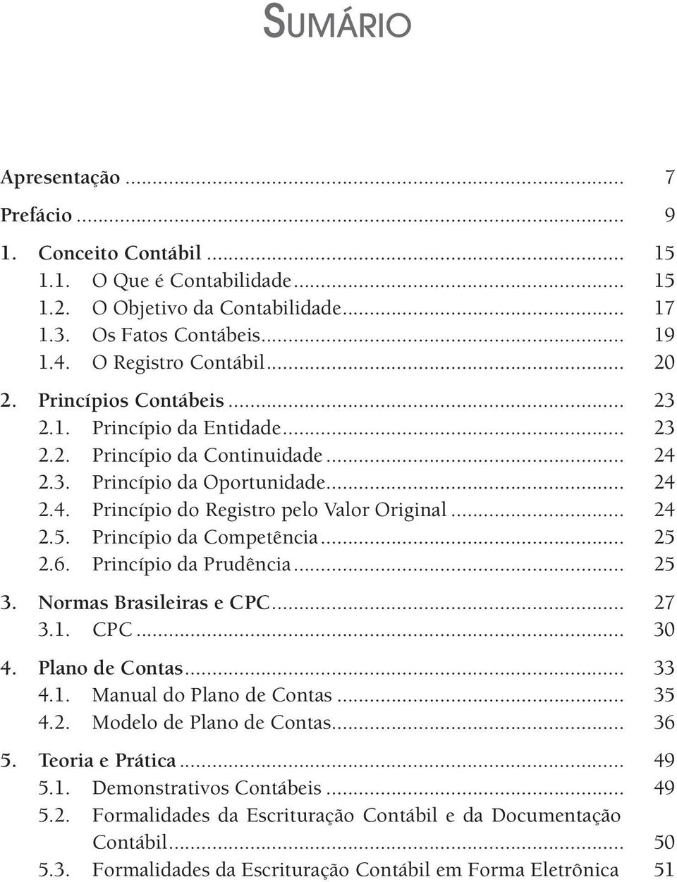 Princípio da Competência... 25 2.6. Princípio da Prudência... 25 3. Normas Brasileiras e CPC... 27 3.1. CPC... 30 4. Plano de Contas... 33 4.1. Manual do Plano de Contas... 35 4.2. Modelo de Plano de Contas.