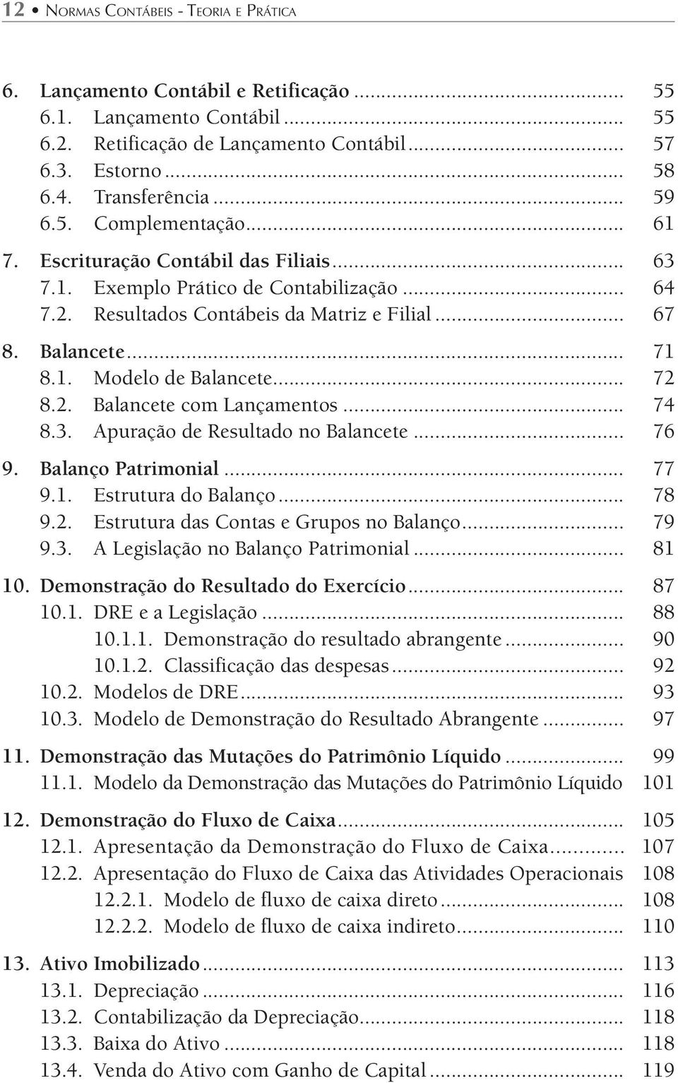 .. 72 8.2. Balancete com Lançamentos... 74 8.3. Apuração de Resultado no Balancete... 76 9. Balanço Patrimonial... 77 9.1. Estrutura do Balanço... 78 9.2. Estrutura das Contas e Grupos no Balanço.