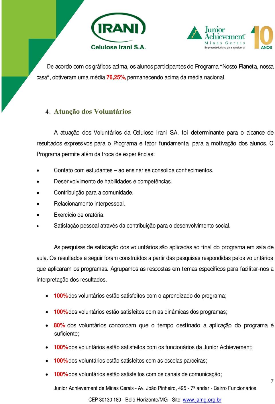 O Programa permite além da troca de experiências: Contato com estudantes ao ensinar se consolida conhecimentos. Desenvolvimento de habilidades e competências. Contribuição para a comunidade.