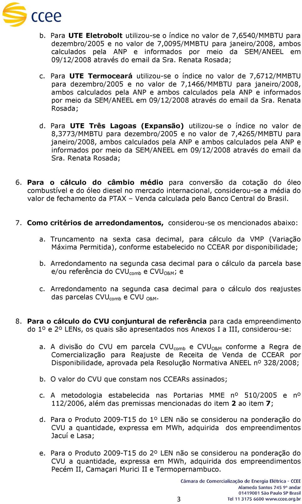 Para UTE Termoceará utilizou-se o índice no valor de 7,6712/MMBTU para dezembro/2005 e no valor de 7,1466/MMBTU para janeiro/2008, ambos calculados pela ANP e ambos calculados pela ANP e informados