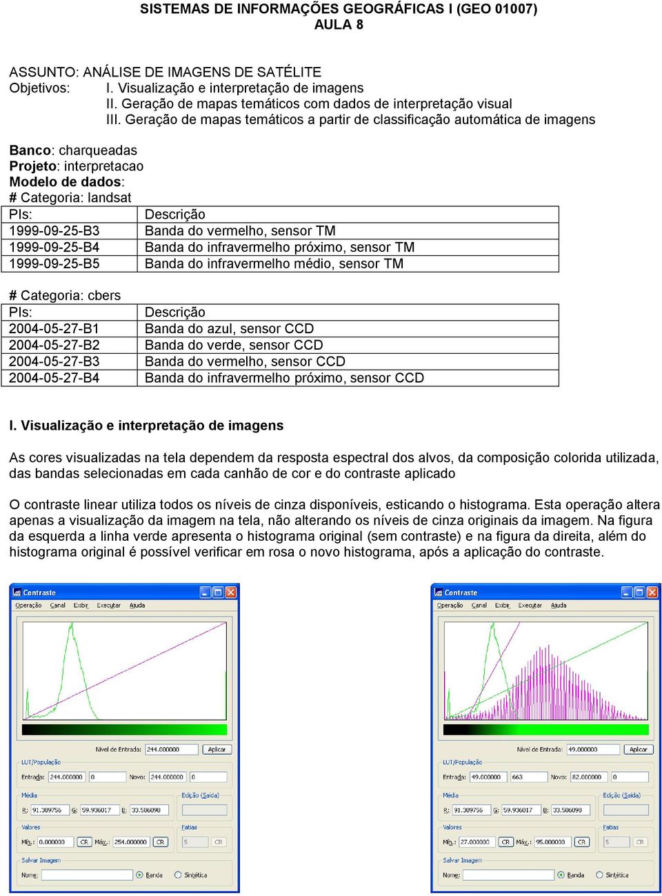 Geração de mapas temáticos a partir de classificação automática de imagens Banco: charqueadas Projeto: interpretacao Modelo de dados: # Categoria: landsat PIs: Descrição 1999-09-25-B3 Banda do