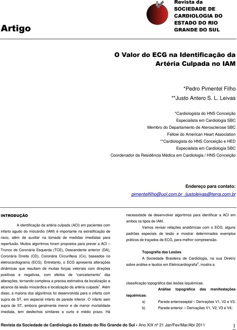 Especialista em Cardiologia SBC Coordenador da Residência Médica em Cardiologia / HNS Conceição Endereço para contato: pimentelfilho@uol.com.