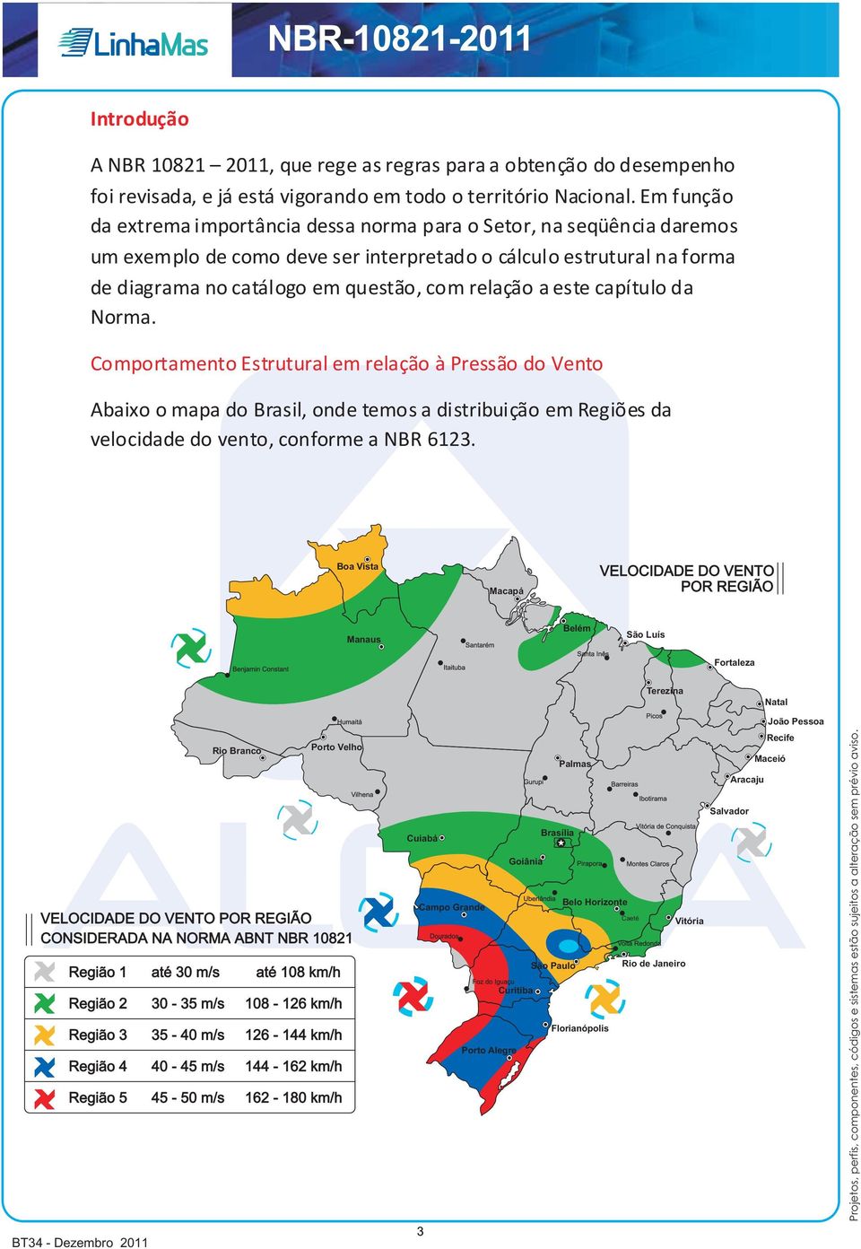 a este capítulo da Norma. Comportamento Estrutural em relação à Pressão do Vento Abaixo o mapa do Brasil, onde temos a distribuição em Regiões da velocidade do vento, conforme a NBR 6123.