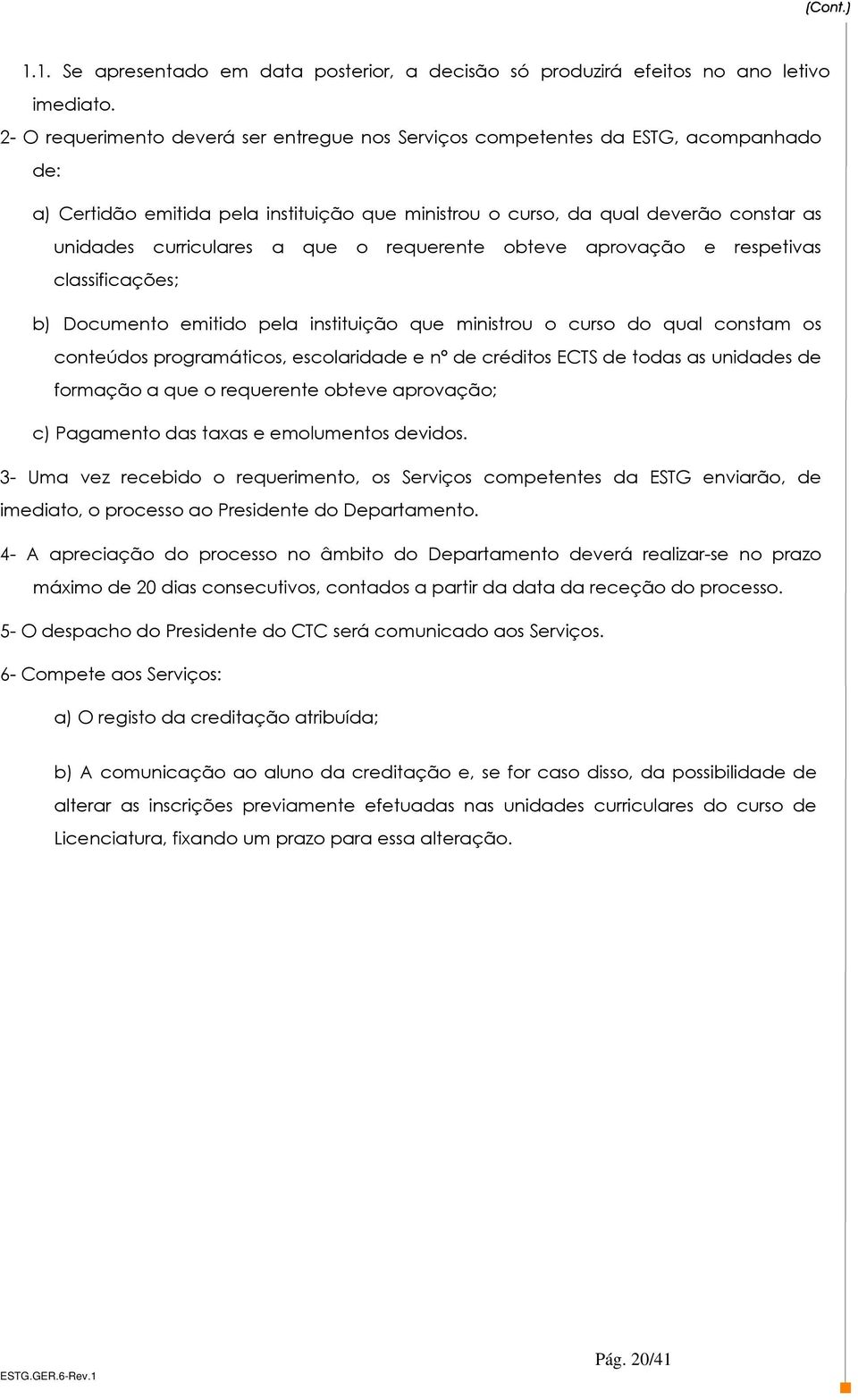 que o requerente obteve aprovação e respetivas classificações; b) Documento emitido pela instituição que ministrou o curso do qual constam os conteúdos programáticos, escolaridade e nº de créditos