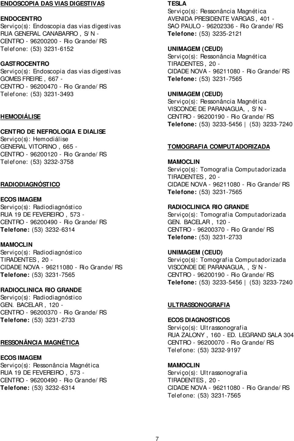 - CENTRO - 96200120 - Rio Grande/RS Telefone: (53) 3232-3758 RADIODIAGNÓSTICO ECOS IMAGEM Serviço(s): Radiodiagnóstico RUA 19 DE FEVEREIRO, 573 - Telefone: (53) 3232-6314 MAMOCLIN Serviço(s):