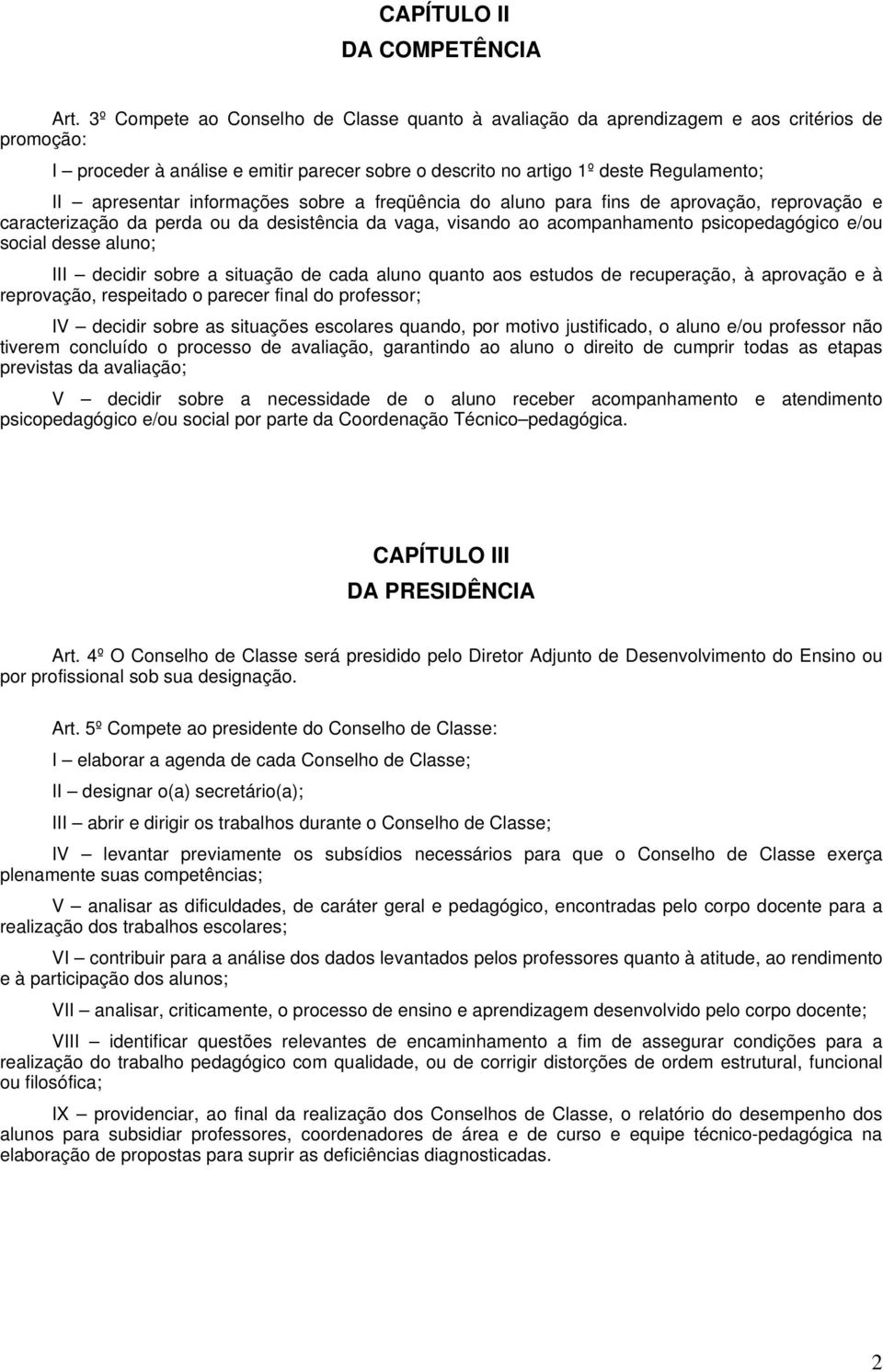 informações sobre a freqüência do aluno para fins de aprovação, reprovação e caracterização da perda ou da desistência da vaga, visando ao acompanhamento psicopedagógico e/ou social desse aluno; III