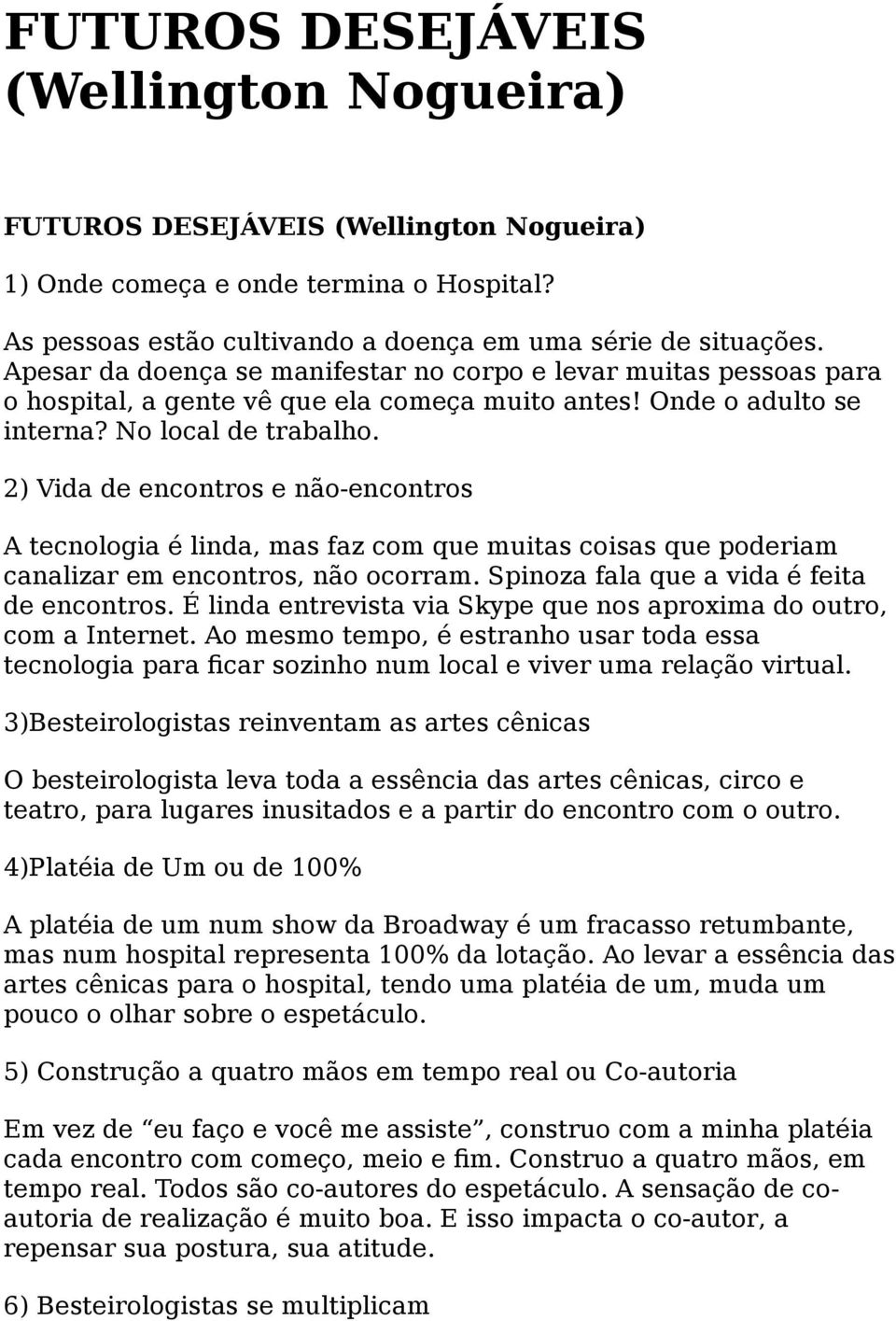 2) Vida de encontros e não-encontros A tecnologia é linda, mas faz com que muitas coisas que poderiam canalizar em encontros, não ocorram. Spinoza fala que a vida é feita de encontros.