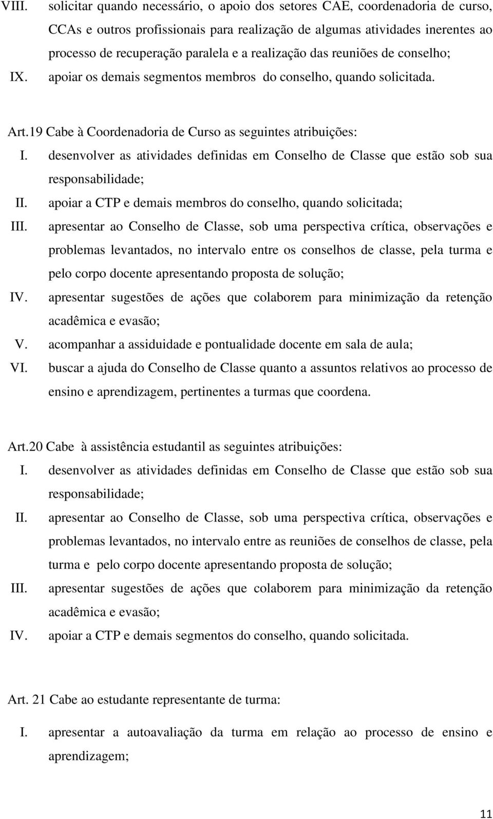 realização das reuniões de conselho; apoiar os demais segmentos membros do conselho, quando solicitada. Art.19 Cabe à Coordenadoria de Curso as seguintes atribuições: I.