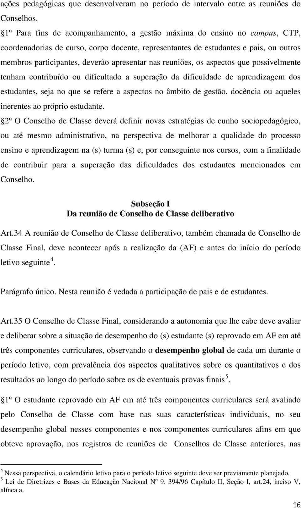 apresentar nas reuniões, os aspectos que possivelmente tenham contribuído ou dificultado a superação da dificuldade de aprendizagem dos estudantes, seja no que se refere a aspectos no âmbito de