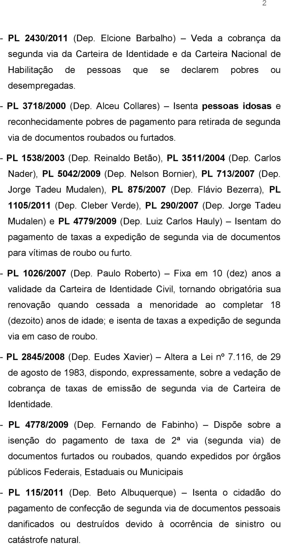 Reinaldo Betão), PL 3511/2004 (Dep. Carlos Nader), PL 5042/2009 (Dep. Nelson Bornier), PL 713/2007 (Dep. Jorge Tadeu Mudalen), PL 875/2007 (Dep. Flávio Bezerra), PL 1105/2011 (Dep.