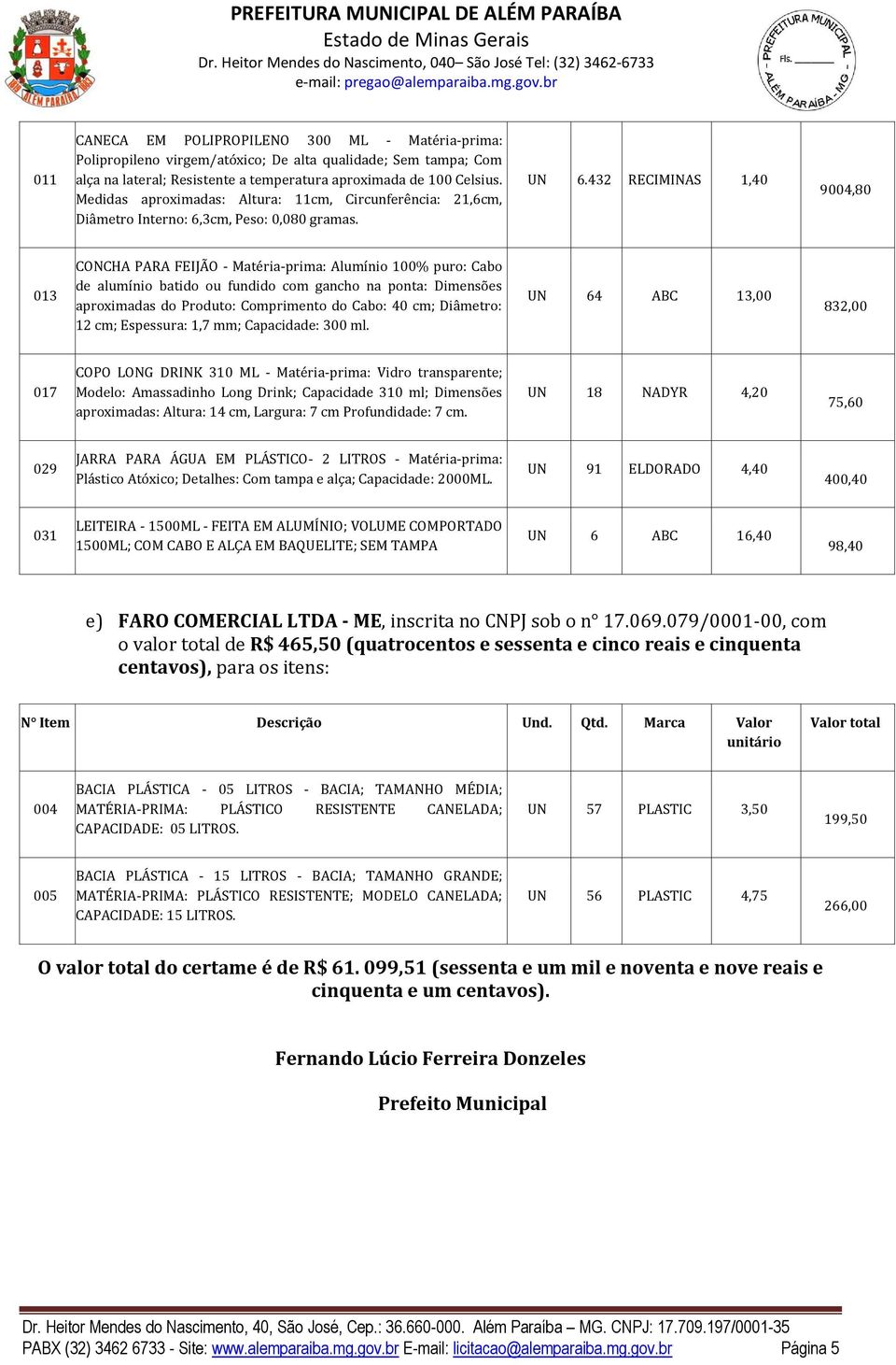 432 RECIMINAS 1,40 9004,80 013 CONCHA PARA FEIJÃO - Matéria-prima: Alumínio 100% puro: Cabo de alumínio batido ou fundido com gancho na ponta: Dimensões aproximadas do Produto: Comprimento do Cabo: