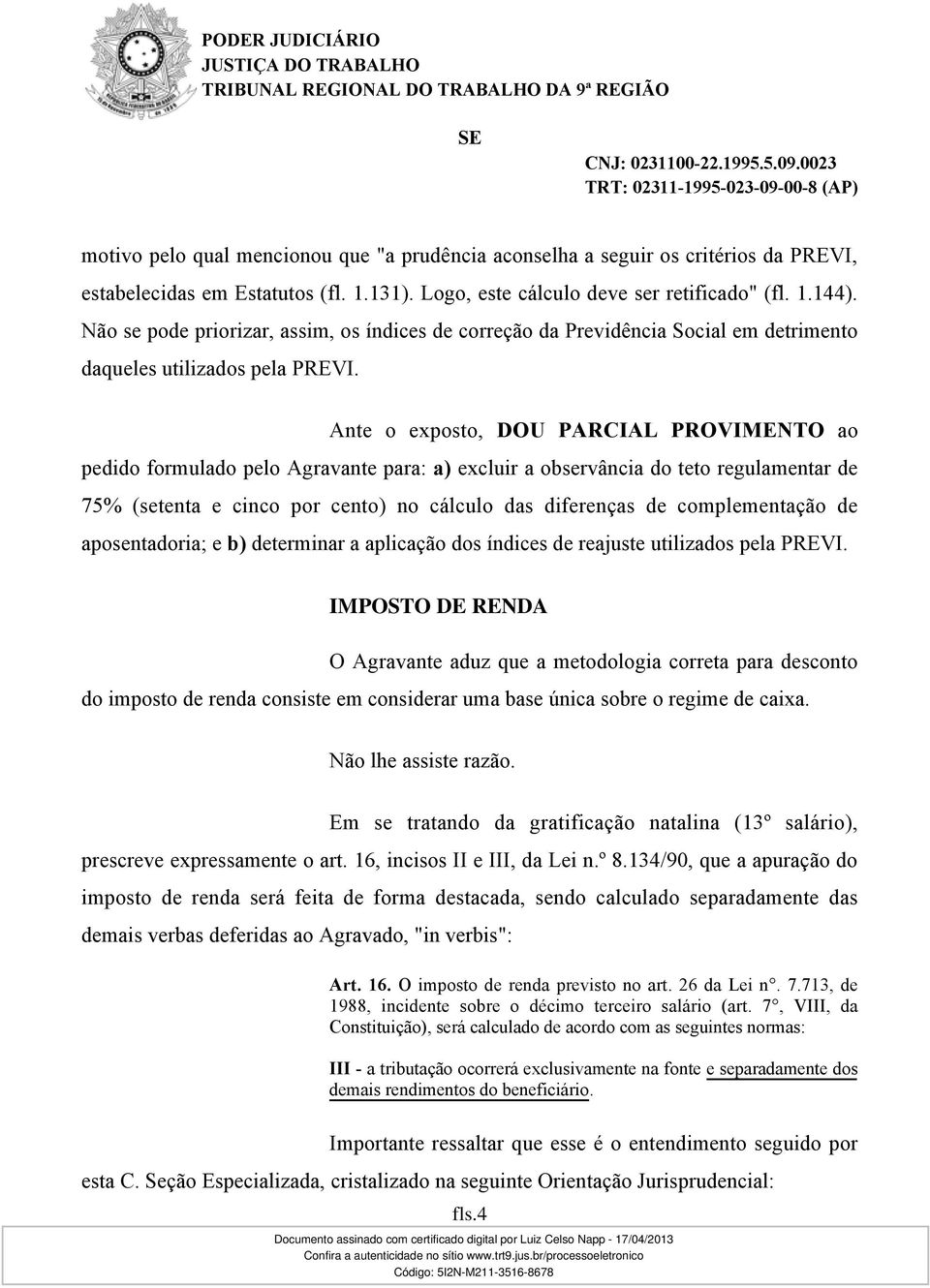 Ante o exposto, DOU PARCIAL PROVIMENTO ao pedido formulado pelo Agravante para: a) excluir a observância do teto regulamentar de 75% (setenta e cinco por cento) no cálculo das diferenças de