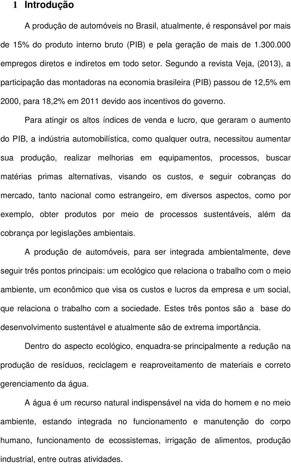 Segundo a revista Veja, (2013), a participação das montadoras na economia brasileira (PIB) passou de 12,5% em 2000, para 18,2% em 2011 devido aos incentivos do governo.