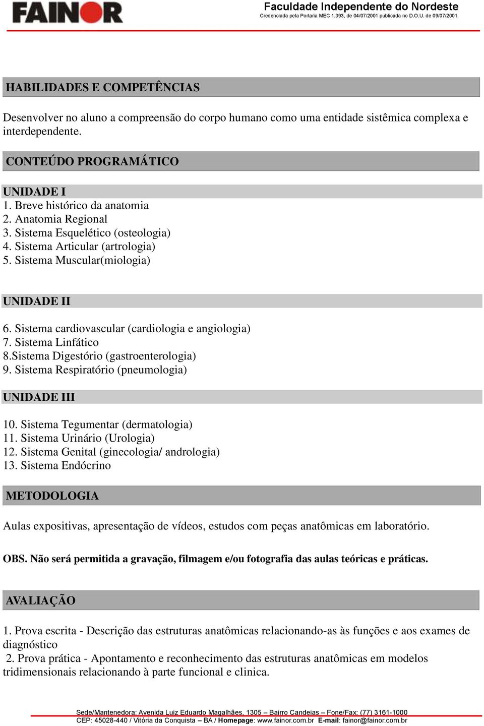 Sistema Linfático 8.Sistema Digestório (gastroenterologia) 9. Sistema Respiratório (pneumologia) UNIDADE III 10. Sistema Tegumentar (dermatologia) 11. Sistema Urinário (Urologia) 12.