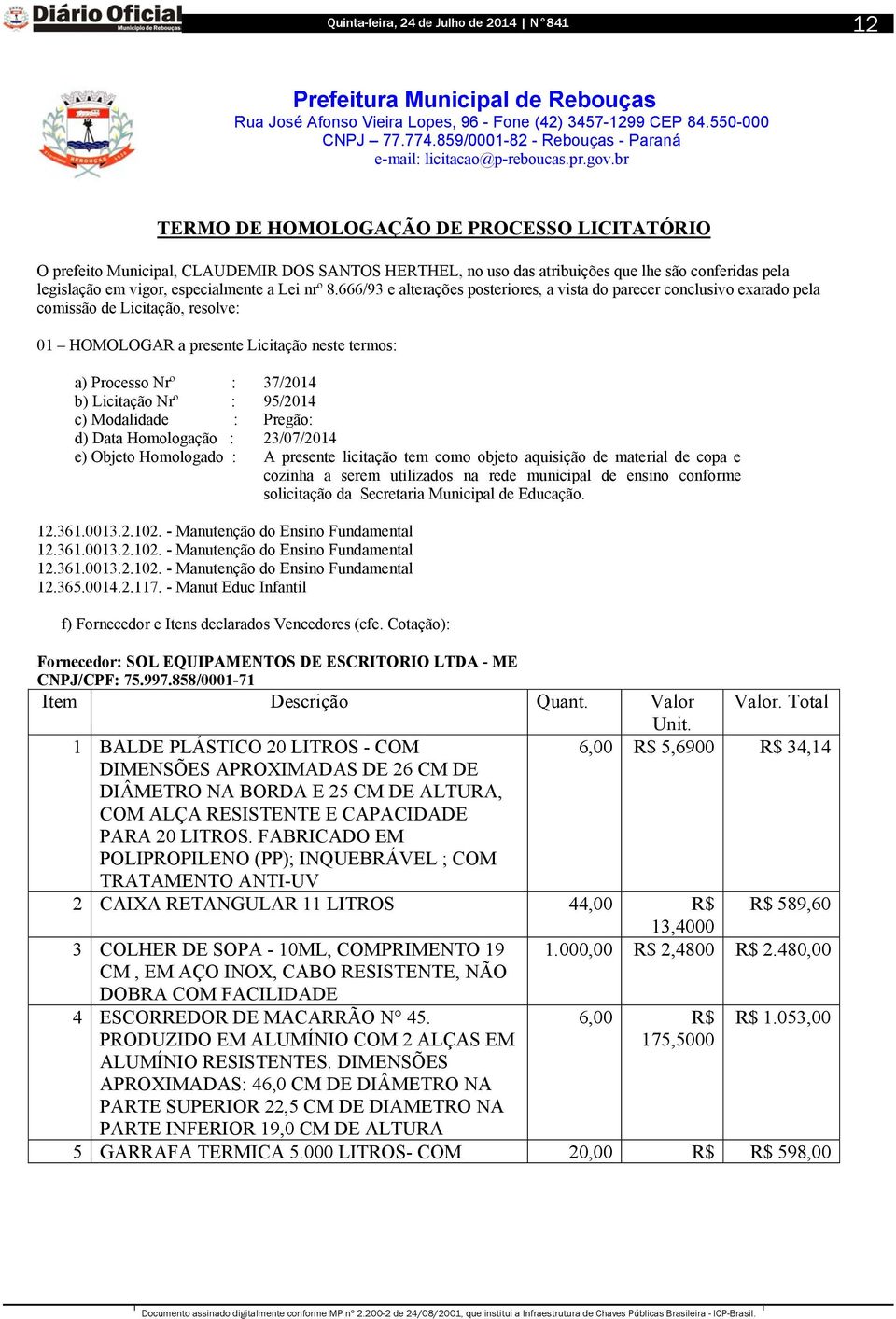 : 95/2014 c) Modalidade : Pregão: d) Data Homologação : 23/07/2014 e) Objeto Homologado : A presente licitação tem como objeto aquisição de material de copa e cozinha a serem utilizados na rede