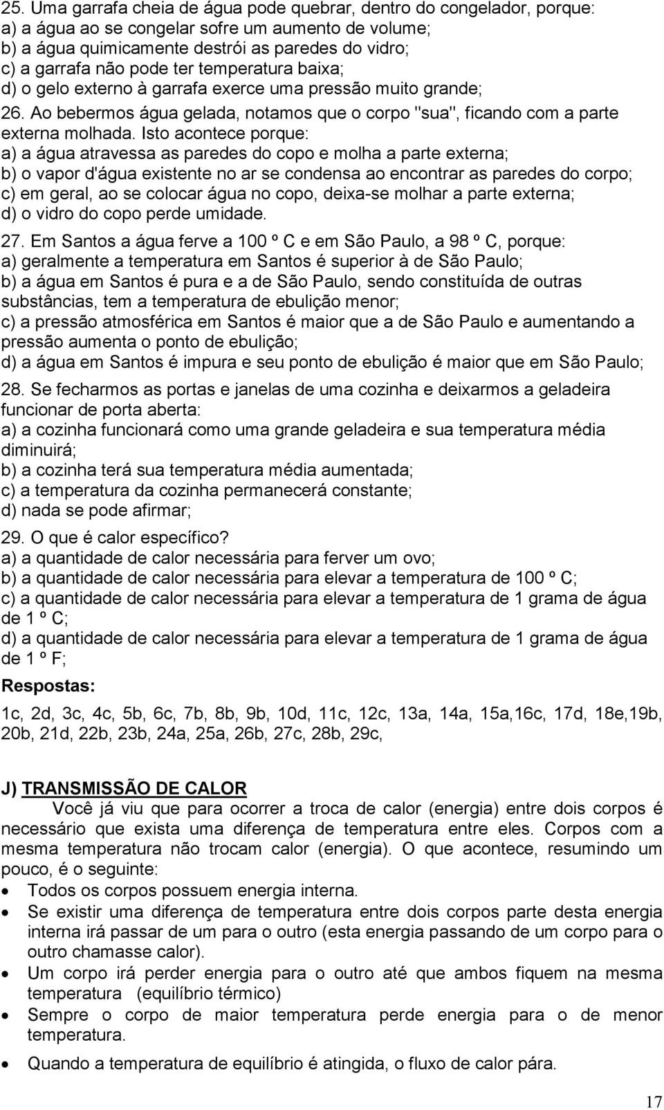 Isto acontece porque: a) a água atravessa as paredes do copo e molha a parte externa; b) o vapor d'água existente no ar se condensa ao encontrar as paredes do corpo; c) em geral, ao se colocar água