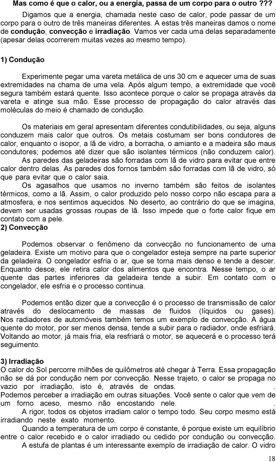 1) Condução Experimente pegar uma vareta metálica de uns 30 cm e aquecer uma de suas extremidades na chama de uma vela. Após algum tempo, a extremidade que você segura também estará quente.