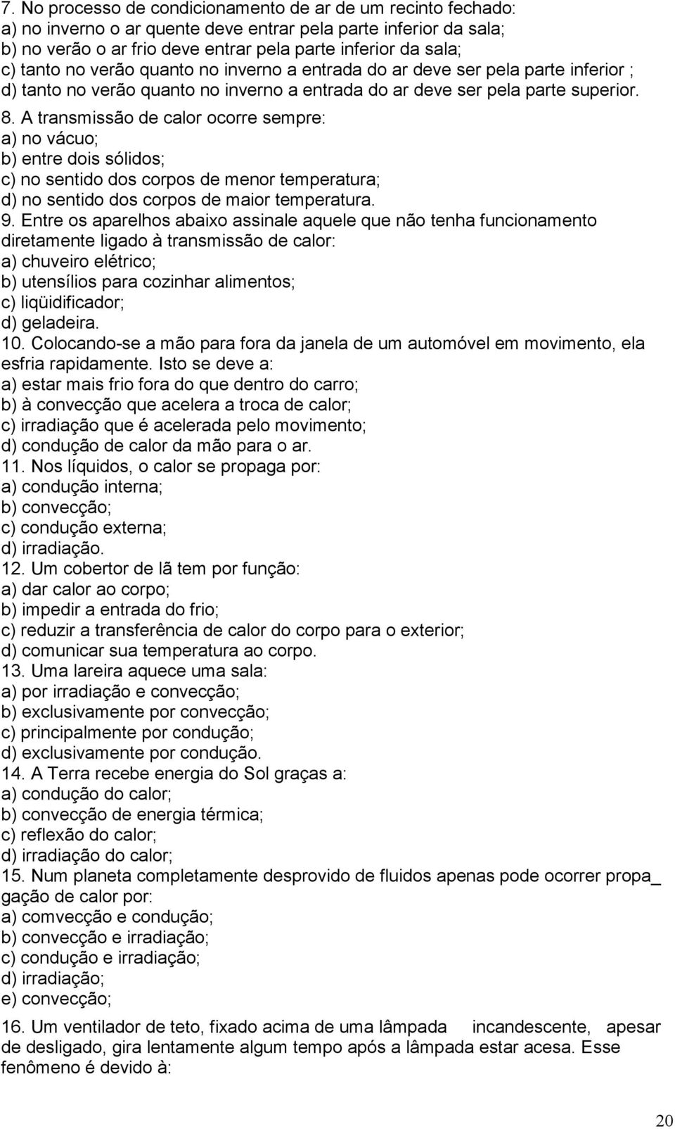 A transmissão de calor ocorre sempre: a) no vácuo; b) entre dois sólidos; c) no sentido dos corpos de menor temperatura; d) no sentido dos corpos de maior temperatura. 9.