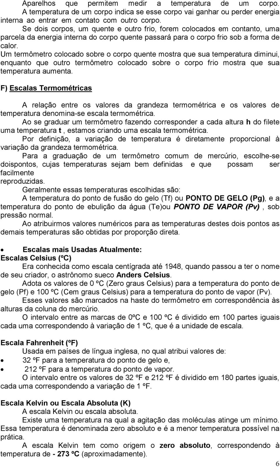 Um termômetro colocado sobre o corpo quente mostra que sua temperatura diminui, enquanto que outro termômetro colocado sobre o corpo frio mostra que sua temperatura aumenta.