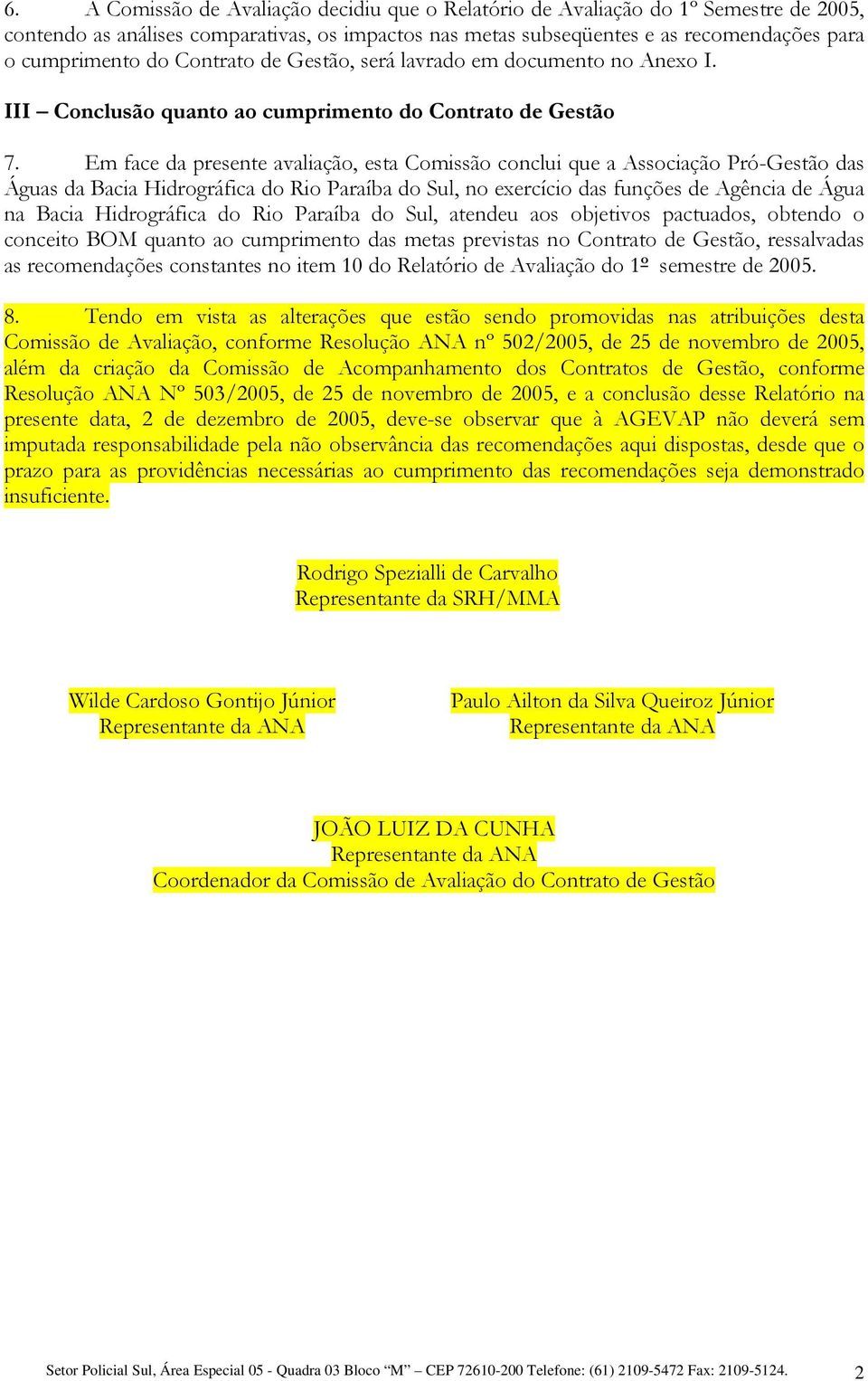 Em face da presente avaliação, esta Comissão conclui que a Associação Pró-Gestão das Águas da Bacia Hidrográfica do Rio Paraíba do Sul, no exercício das funções de Agência de Água na Bacia