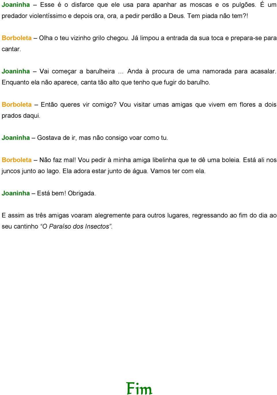 Enquanto ela não aparece, canta tão alto que tenho que fugir do barulho. Borboleta Então queres vir comigo? Vou visitar umas amigas que vivem em flores a dois prados daqui.