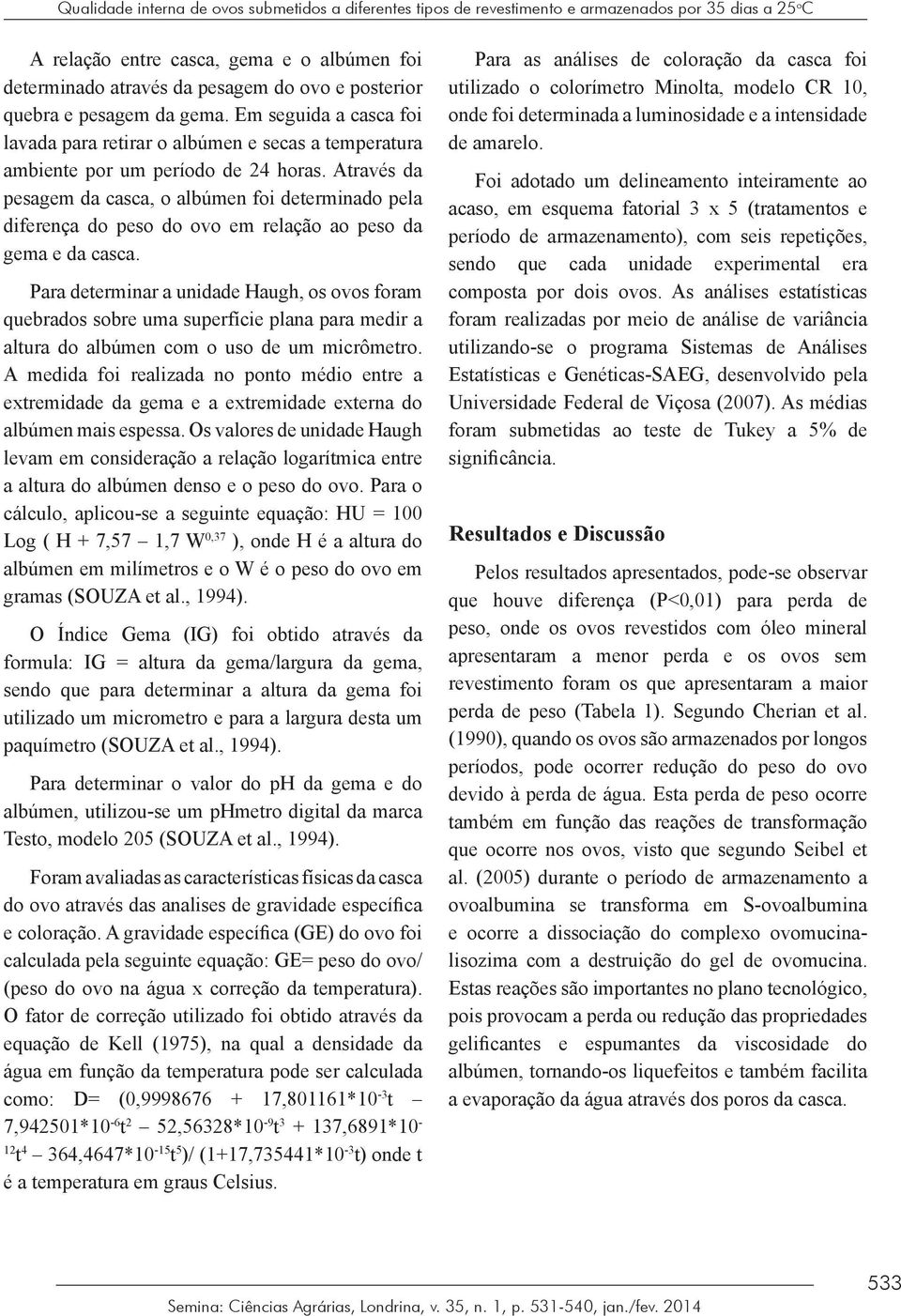 Através da pesagem da casca, o albúmen foi determinado pela diferença do peso do ovo em relação ao peso da gema e da casca.