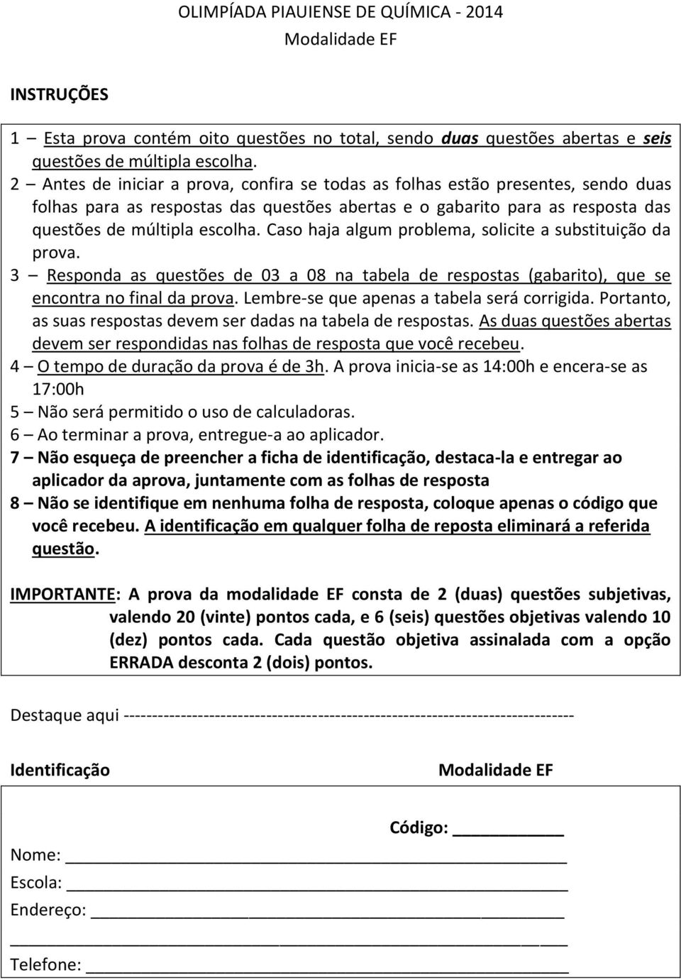 Caso haja algum problema, solicite a substituição da prova. 3 Responda as questões de 03 a 08 na tabela de respostas (gabarito), que se encontra no final da prova.