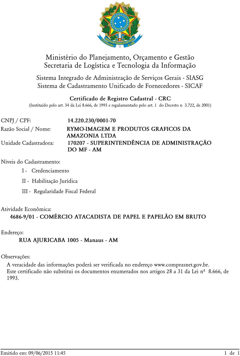 230/0001-70 Razão Social / Nome: Unidade Cadastradora: Níveis do Cadastramento: I - Credenciamento II - Habilitação Jurídica III - Regularidade Fiscal Federal RYMO-IMAGEM E PRODUTOS GRAFICOS DA