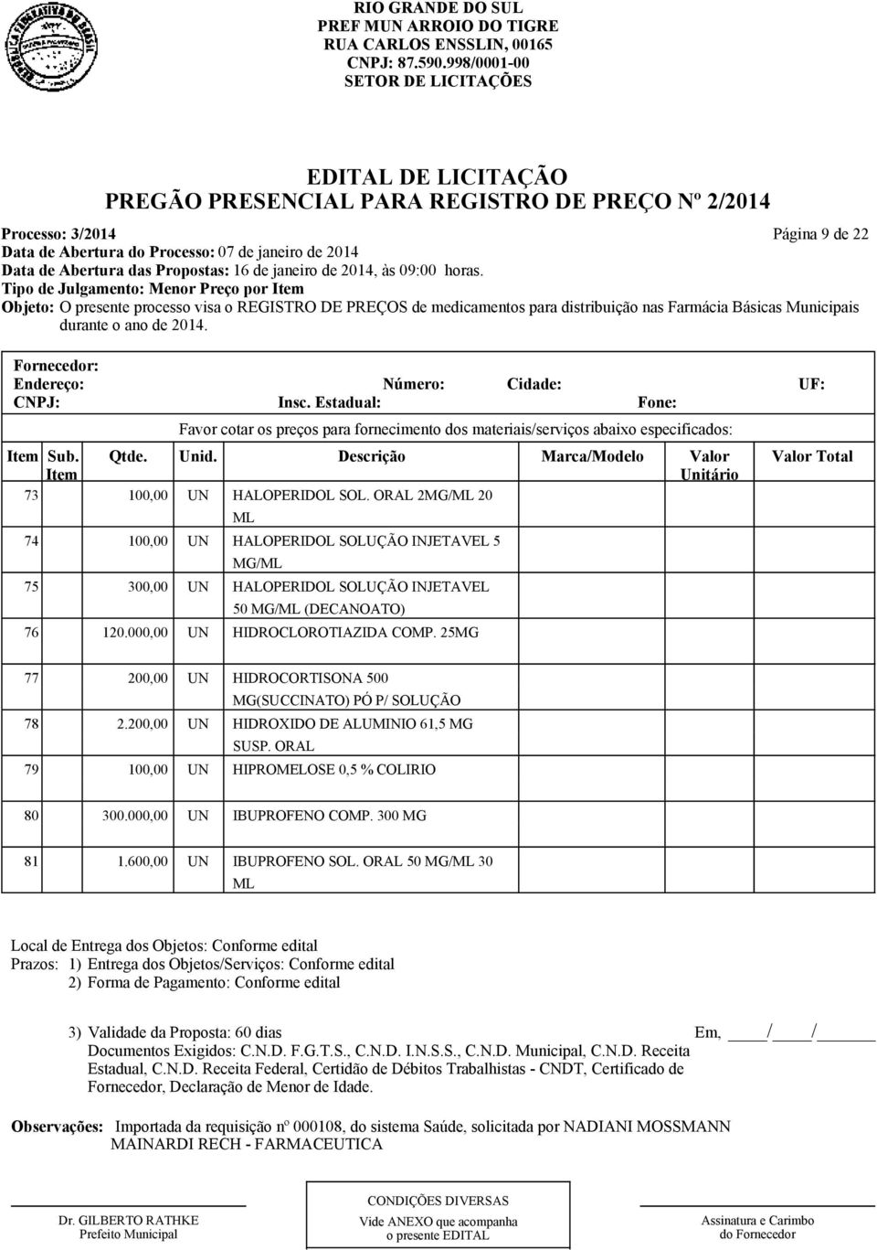 ORAL 2MG/ML 20 ML 74 100,00 UN HALOPERIDOL SOLUÇÃO INJETAVEL 5 MG/ML 75 300,00 UN HALOPERIDOL SOLUÇÃO INJETAVEL 50 MG/ML (DECANOATO) 76 120.