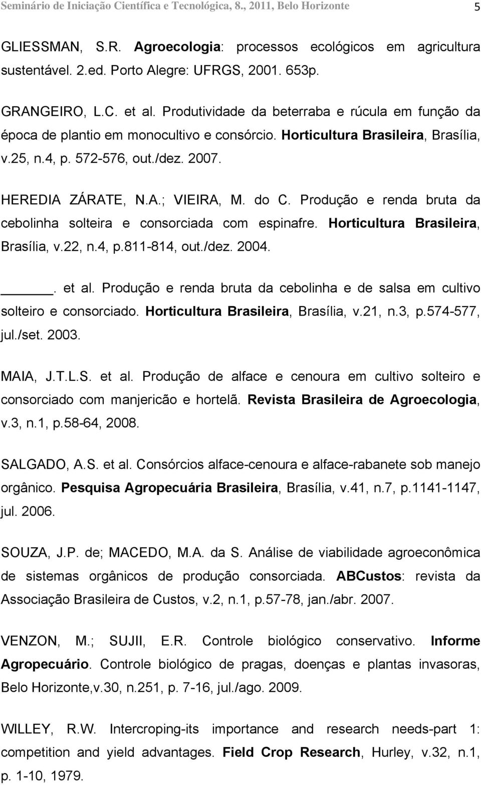 HEREDIA ZÁRATE, N.A.; VIEIRA, M. do C. Produção e renda bruta da cebolinha solteira e consorciada com espinafre. Horticultura Brasileira, Brasília, v.22, n.4, p.811-814, out./dez. 2004.. et al.