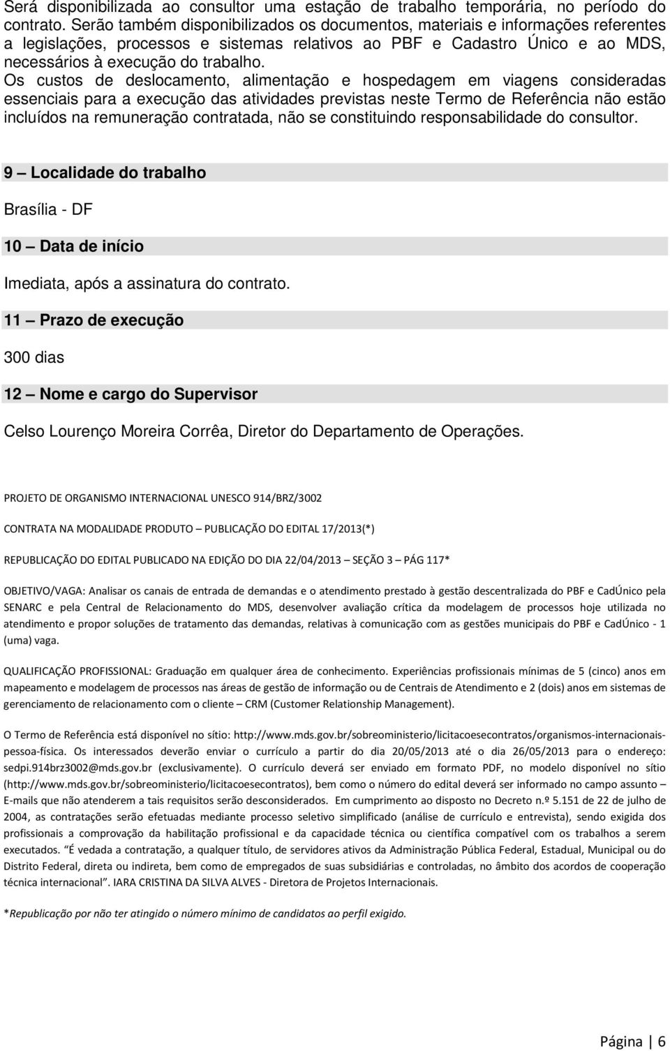 Os custos de deslocamento, alimentação e hospedagem em viagens consideradas essenciais para a execução das atividades previstas neste Termo de Referência não estão incluídos na remuneração