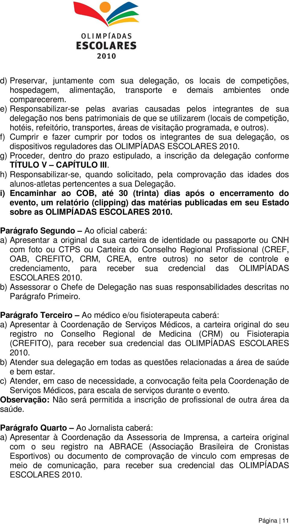 programada, e outros). f) Cumprir e fazer cumprir por todos os integrantes de sua delegação, os dispositivos reguladores das OLIMPÍADAS ESCOLARES 2010.