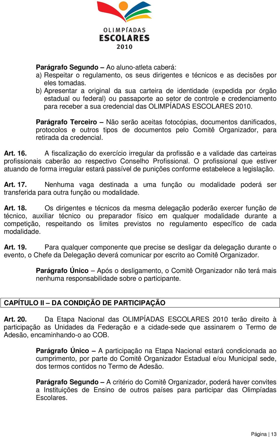 ESCOLARES 2010. Parágrafo Terceiro Não serão aceitas fotocópias, documentos danificados, protocolos e outros tipos de documentos pelo Comitê Organizador, para retirada da credencial. Art. 16.