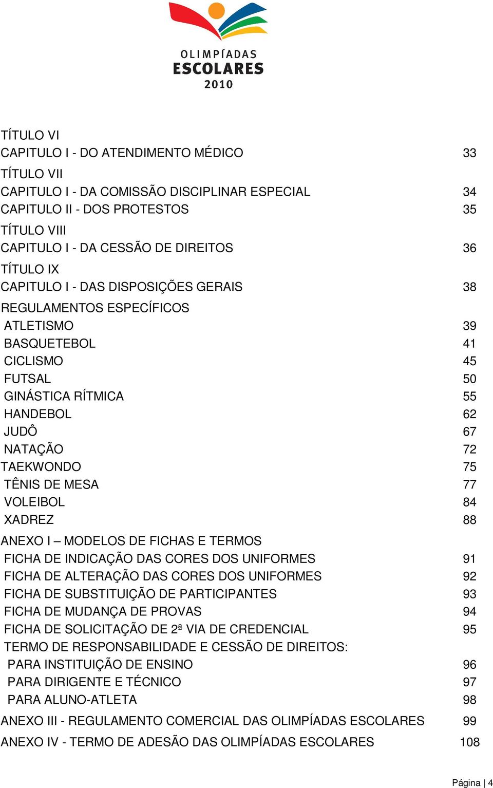 VOLEIBOL 84 XADREZ 88 ANEXO I MODELOS DE FICHAS E TERMOS FICHA DE INDICAÇÃO DAS CORES DOS UNIFORMES 91 FICHA DE ALTERAÇÃO DAS CORES DOS UNIFORMES 92 FICHA DE SUBSTITUIÇÃO DE PARTICIPANTES 93 FICHA DE