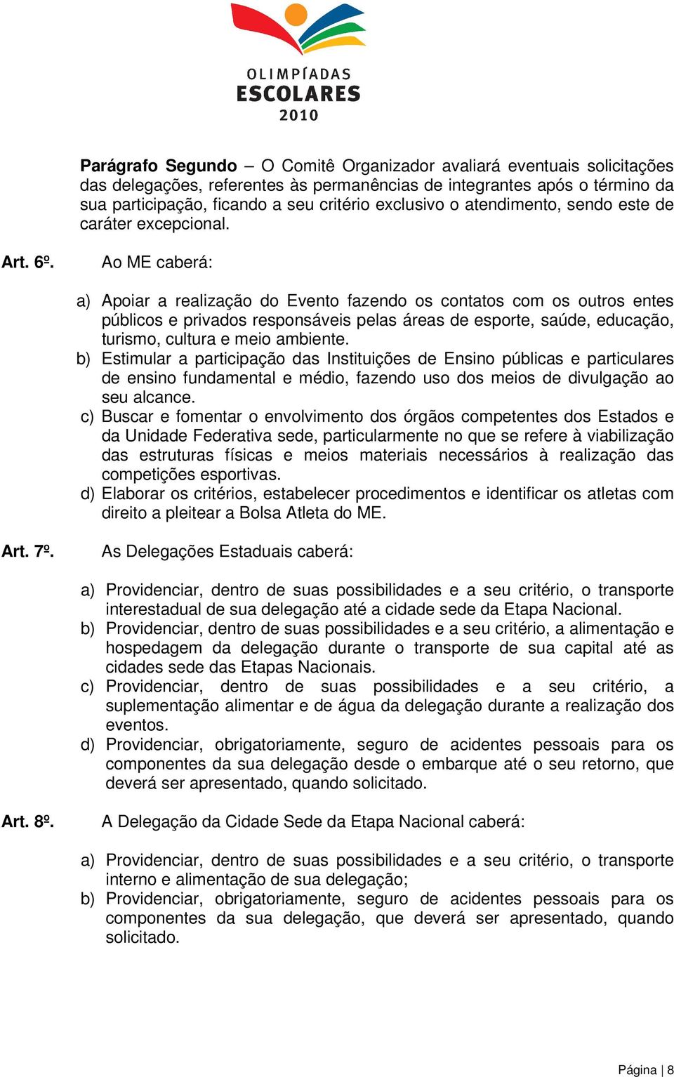 Ao ME caberá: a) Apoiar a realização do Evento fazendo os contatos com os outros entes públicos e privados responsáveis pelas áreas de esporte, saúde, educação, turismo, cultura e meio ambiente.