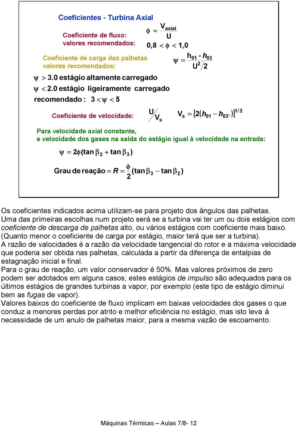 0 estágio ligeiramente recomendado : < ψ < 5 Coeficiente de velocidade: carregado φ Grau de reação = R = (tanβ tan β h 0 Para velocidade axial constante, e velocidade dos gases na saída do estágio