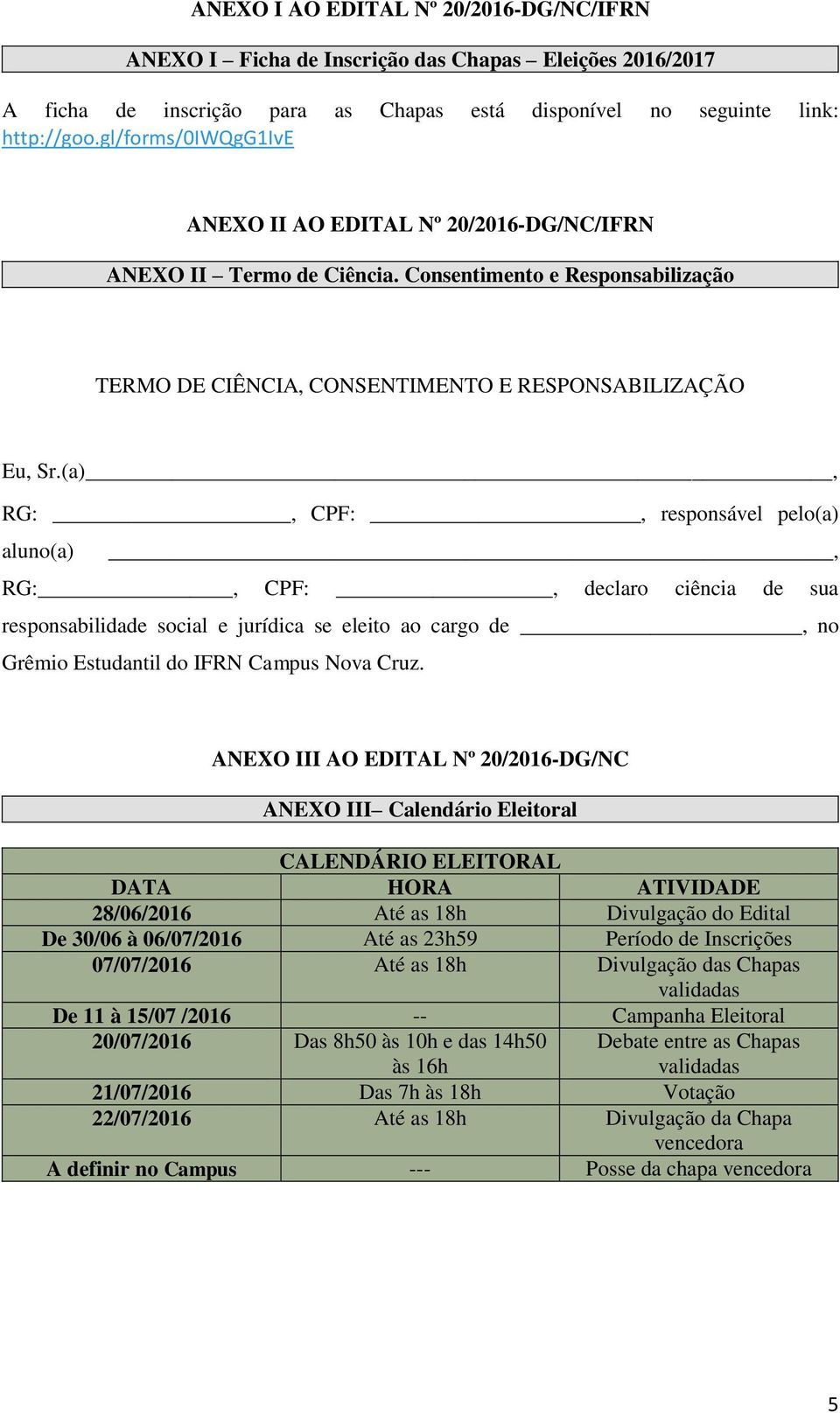 (a), RG:, CPF:, responsável pelo(a) aluno(a), RG:, CPF:, declaro ciência de sua responsabilidade social e jurídica se eleito ao cargo de, no Grêmio Estudantil do IFRN Campus Nova Cruz.