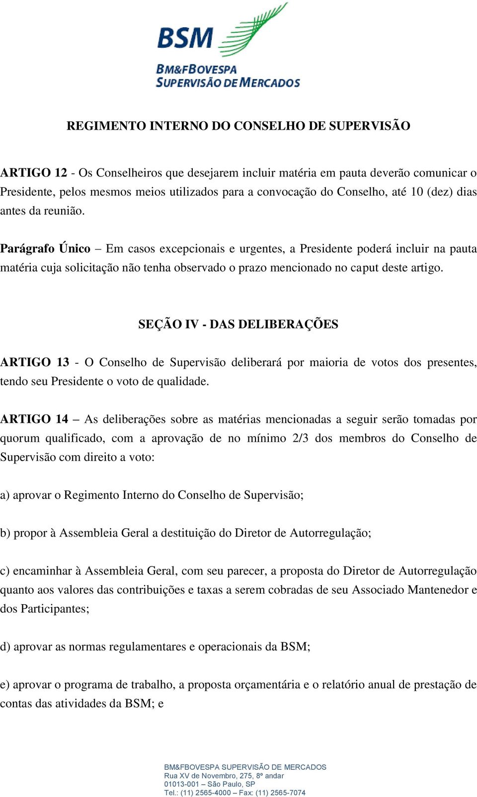 SEÇÃO IV - DAS DELIBERAÇÕES ARTIGO 13 - O Conselho de Supervisão deliberará por maioria de votos dos presentes, tendo seu Presidente o voto de qualidade.