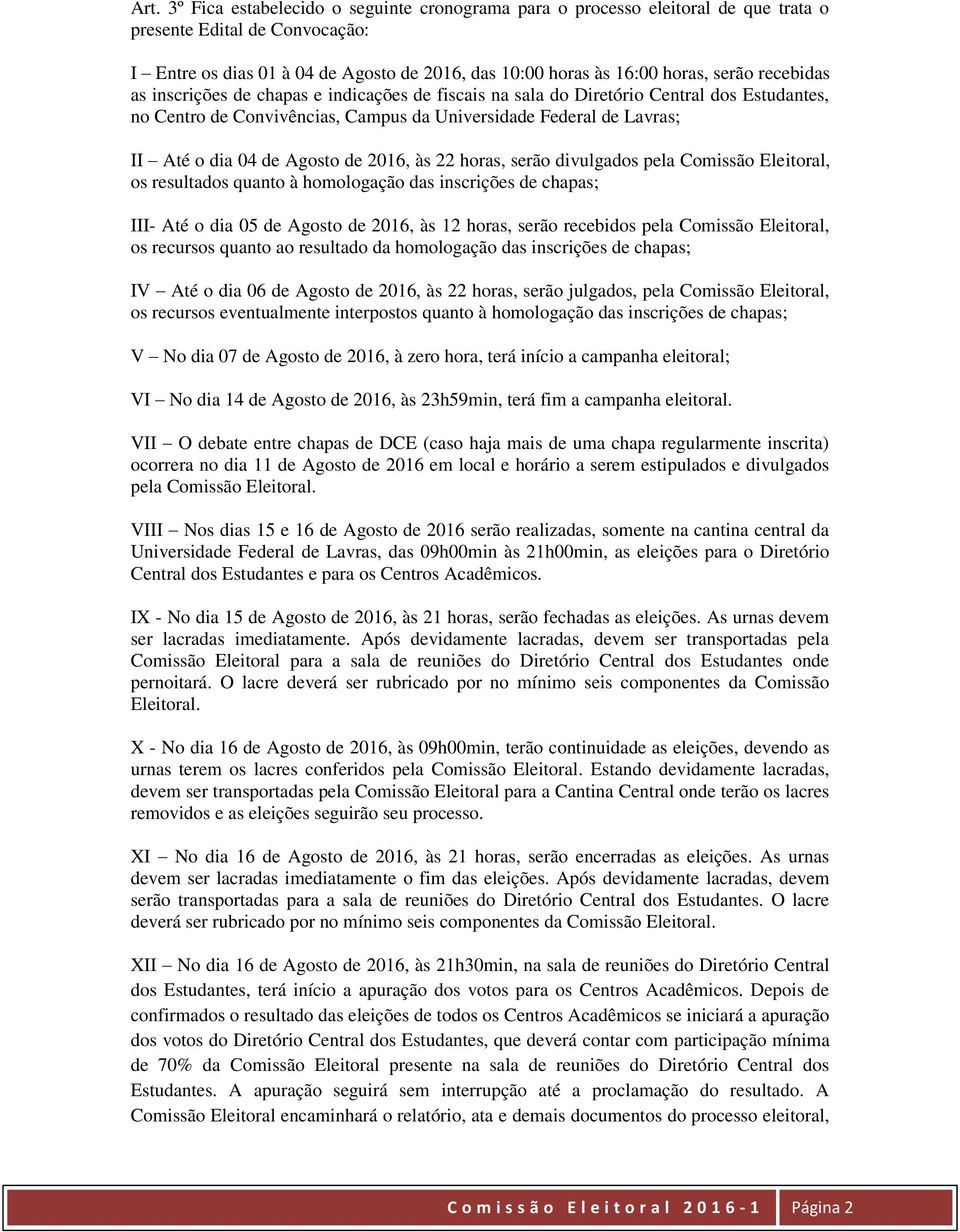 Agosto de 2016, às 22 horas, serão divulgados pela Comissão Eleitoral, os resultados quanto à homologação das inscrições de chapas; III- Até o dia 05 de Agosto de 2016, às 12 horas, serão recebidos