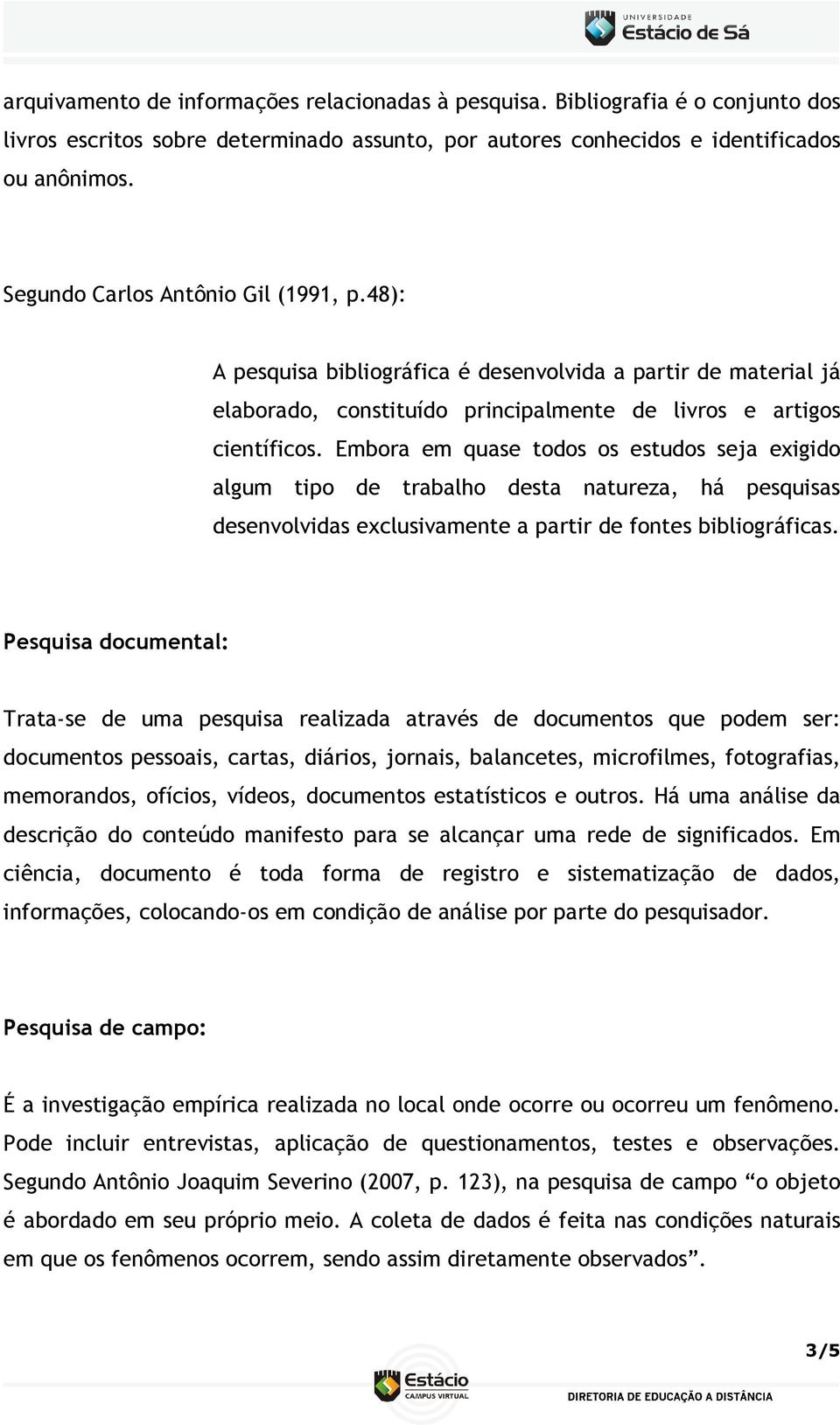 Embora em quase todos os estudos seja exigido algum tipo de trabalho desta natureza, há pesquisas desenvolvidas exclusivamente a partir de fontes bibliográficas.