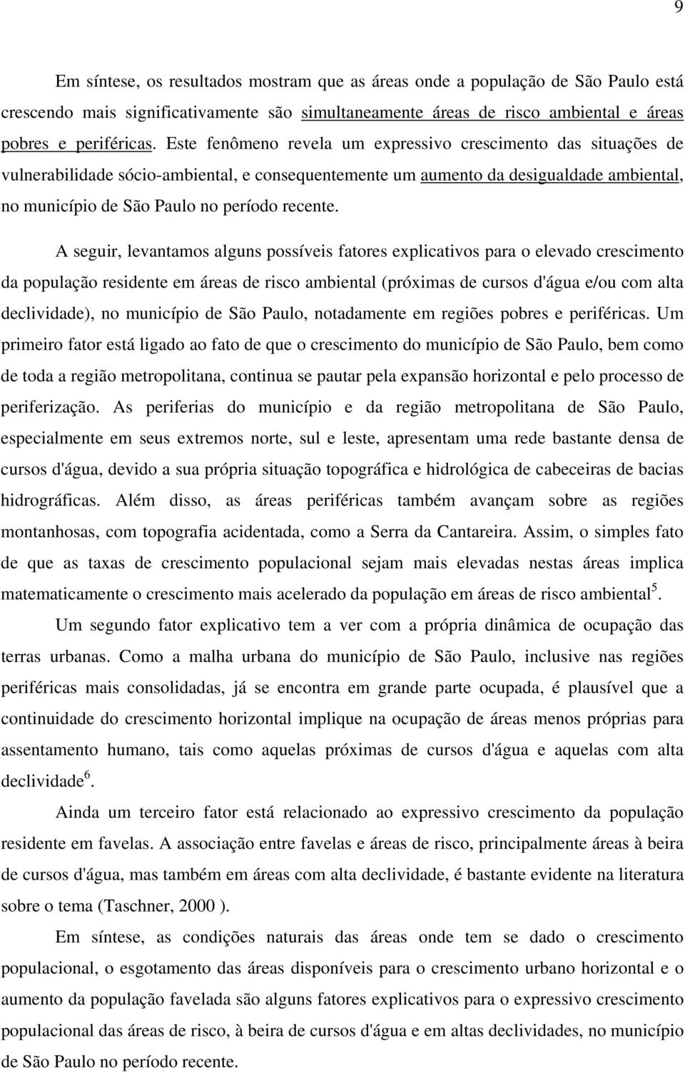 A seguir, levantamos alguns possíveis fatores explicativos para o elevado crescimento da população residente em áreas de risco ambiental (próximas de cursos d'água e/ou com alta declividade), no