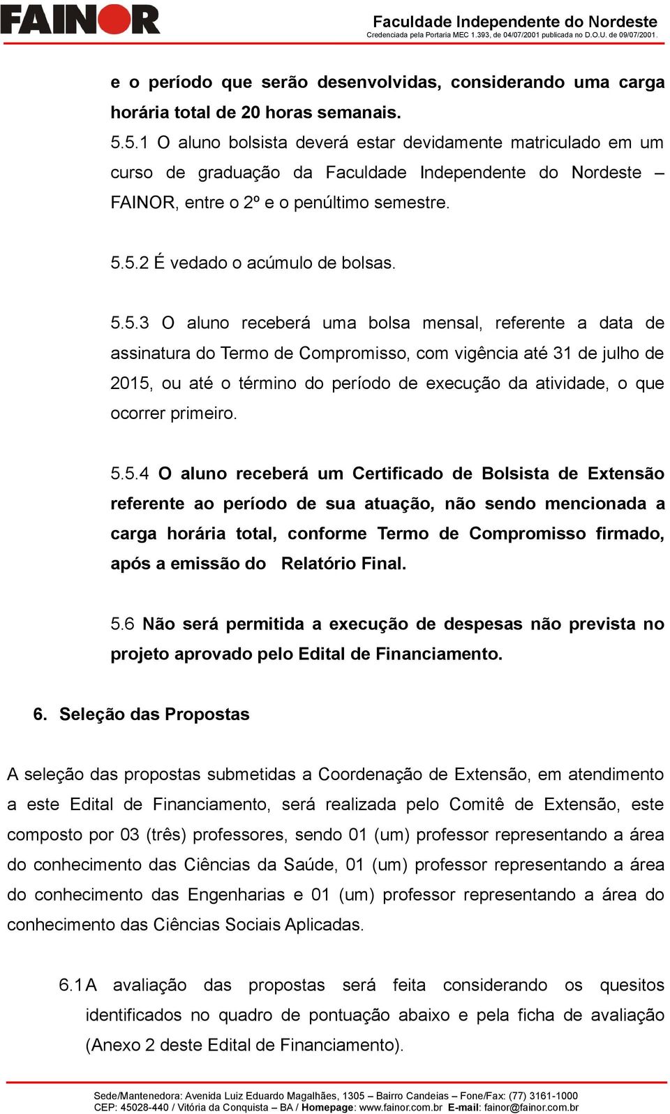 5.5.3 O aluno receberá uma bolsa mensal, referente a data de assinatura do Termo de Compromisso, com vigência até 31 de julho de 2015, ou até o término do período de execução da atividade, o que