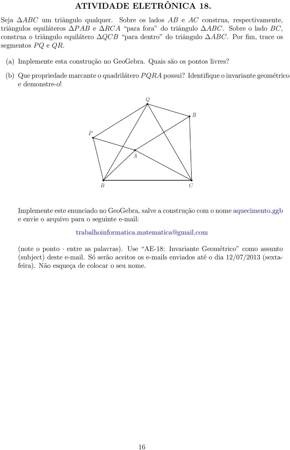 (b) Que propriedade marcante o quadrilátero P QRA possui? Identifique o invariante geométrico e demonstre-o! Implemente este enunciado no GeoGebra, salve a construção com o nome aquecimento.