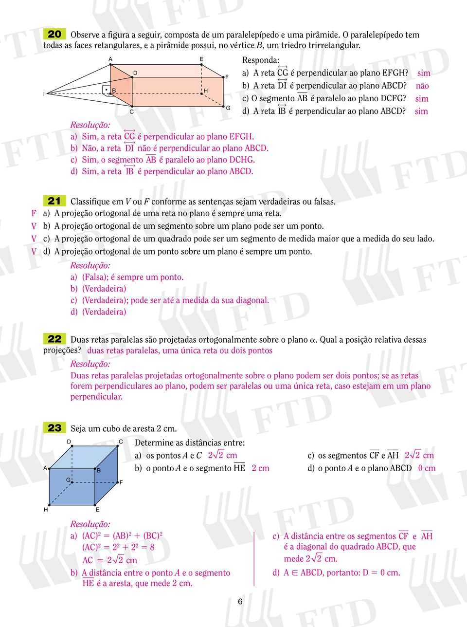 sim a) Sim, a eta G é pependicula ao plano GH. b) Não, a eta I não é pependicula ao plano. c) Sim, o segmento é paalelo ao plano HG. d) Sim, a eta I é pependicula ao plano.