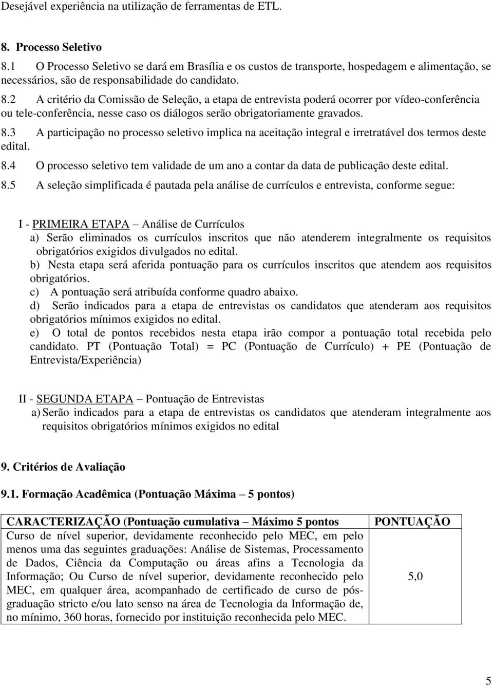 2 A critério da Comissão de Seleção, a etapa de entrevista poderá ocorrer por vídeo-conferência ou tele-conferência, nesse caso os diálogos serão obrigatoriamente gravados. 8.