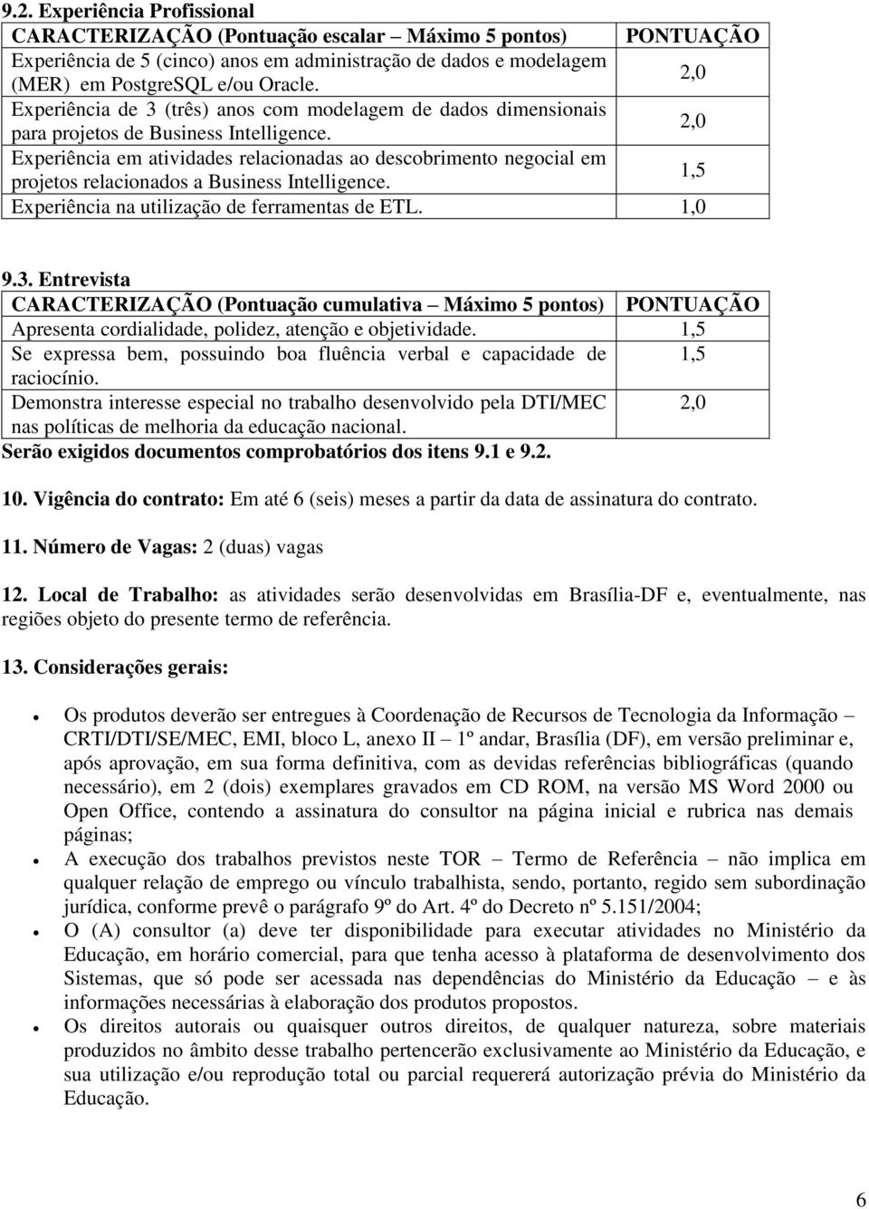 2,0 Experiência em atividades relacionadas ao descobrimento negocial em projetos relacionados a Business Intelligence. 1,5 Experiência na utilização de ferramentas de ETL. 1,0 9.3.