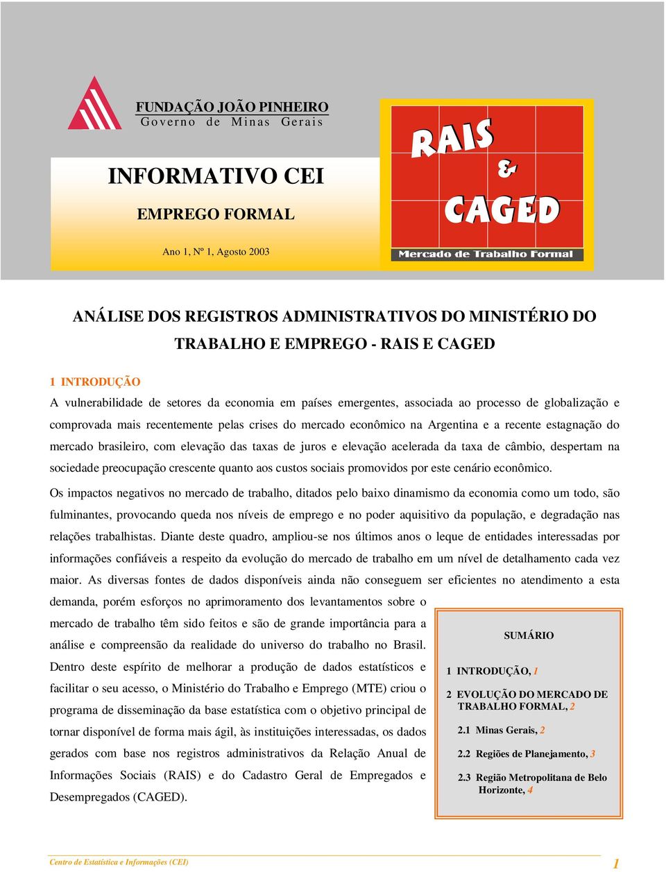 a recente estagnação do mercado brasileiro, com elevação das taxas de juros e elevação acelerada da taxa de câmbio, despertam na sociedade preocupação crescente quanto aos custos sociais promovidos