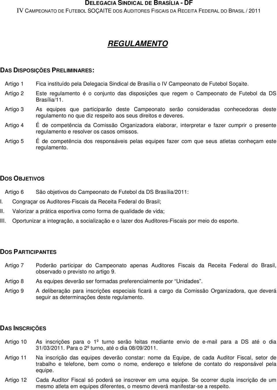 As equipes que participarão deste Campeonato serão consideradas conhecedoras deste regulamento no que diz respeito aos seus direitos e deveres.