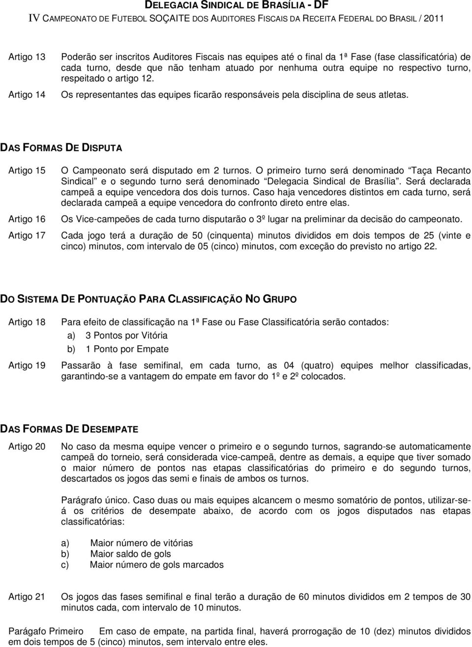 DAS FORMAS DE DISPUTA Artigo 15 Artigo 16 Artigo 17 O Campeonato será disputado em 2 turnos.