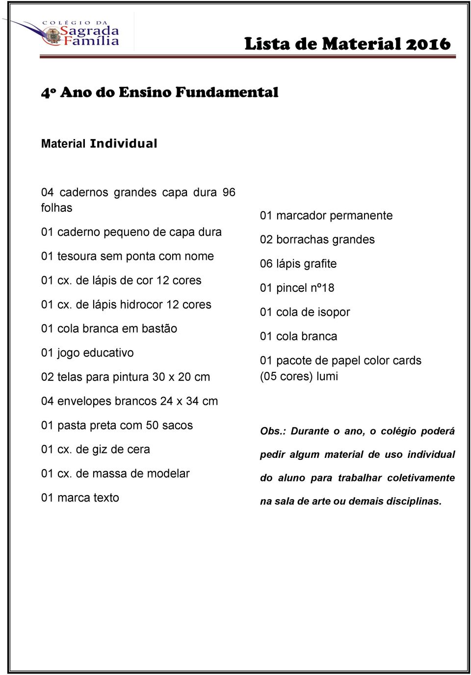 de lápis hidrocor 12 cores 01 cola branca em bastão 01 jogo educativo 02 telas para pintura 30 x 20 cm 01 marcador permanente 02 borrachas grandes 06 lápis grafite 01 pincel nº18 01